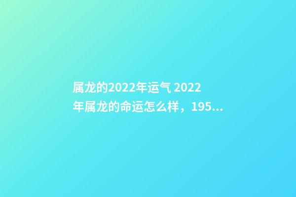 属龙的2022年运气 2022年属龙的命运怎么样，1952属龙人要生大病-第1张-观点-玄机派